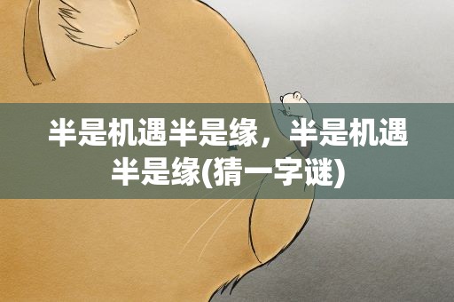 半是机遇半是缘，半是机遇半是缘(猜一字谜)