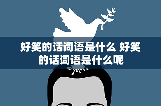好笑的话词语是什么 好笑的话词语是什么呢