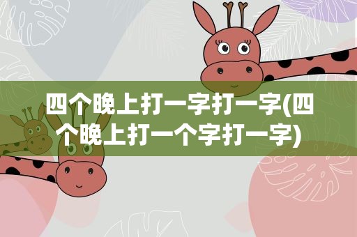四个晚上打一字打一字(四个晚上打一个字打一字)