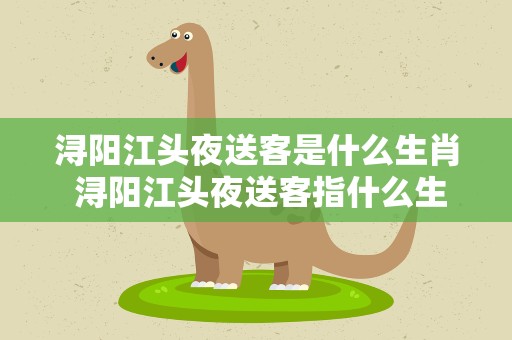 浔阳江头夜送客是什么生肖 浔阳江头夜送客指什么生肖