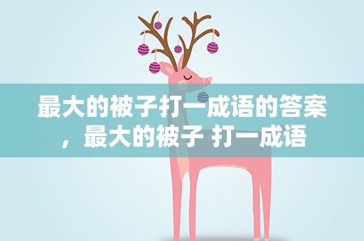 最大的被子打一成语的答案，最大的被子 打一成语