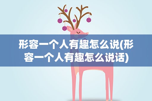 形容一个人有趣怎么说(形容一个人有趣怎么说话)