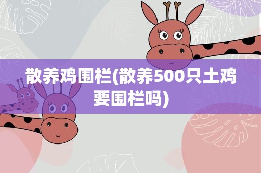 散养鸡围栏(散养500只土鸡要围栏吗)