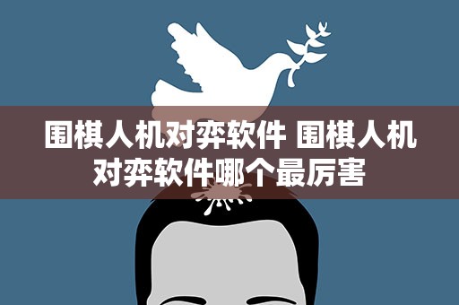 围棋人机对弈软件 围棋人机对弈软件哪个最厉害