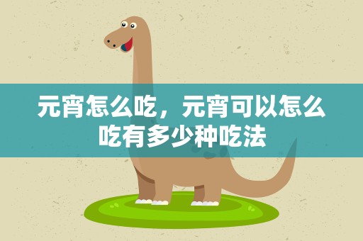 元宵怎么吃，元宵可以怎么吃有多少种吃法