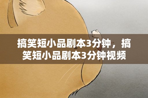 搞笑短小品剧本3分钟，搞笑短小品剧本3分钟视频