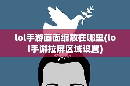 lol手游画面缩放在哪里(lol手游拉屏区域设置)