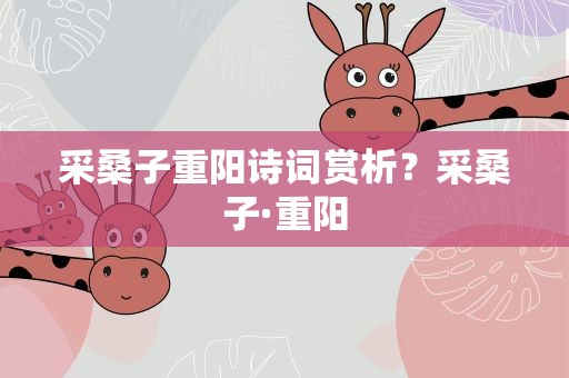 采桑子重阳诗词赏析？采桑子·重阳