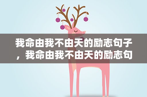 我命由我不由天的励志句子，我命由我不由天的励志句子古风