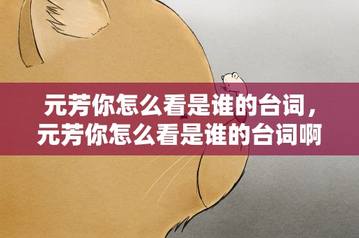 元芳你怎么看是谁的台词，元芳你怎么看是谁的台词啊