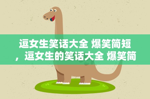 逗女生笑话大全 爆笑简短，逗女生的笑话大全 爆笑简短
