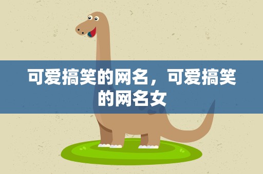 可爱搞笑的网名，可爱搞笑的网名女