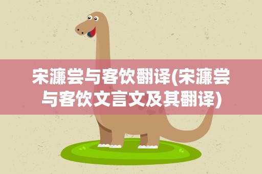 宋濂尝与客饮翻译(宋濂尝与客饮文言文及其翻译)