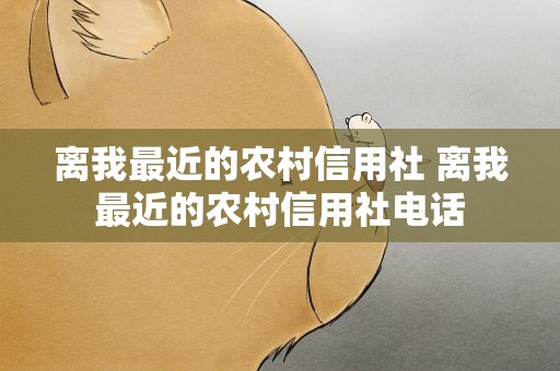 离我最近的农村信用社 离我最近的农村信用社电话