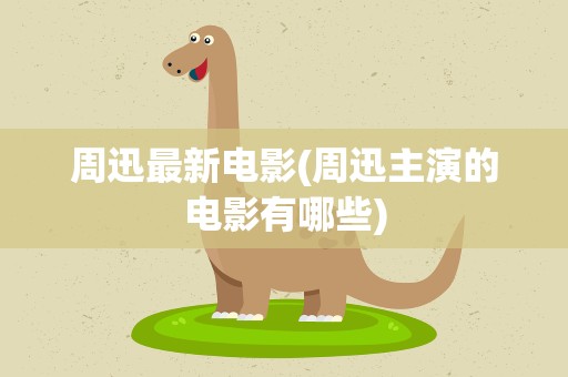 周迅最新电影(周迅主演的电影有哪些)