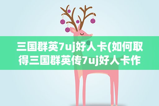 三国群英7uj好人卡(如何取得三国群英传7uj好人卡作用和获得方法)
