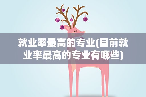 就业率最高的专业(目前就业率最高的专业有哪些)