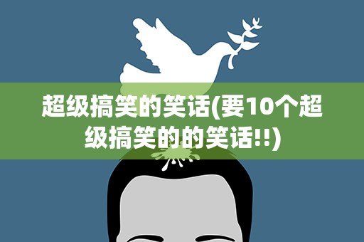 超级搞笑的笑话(要10个超级搞笑的的笑话!!)