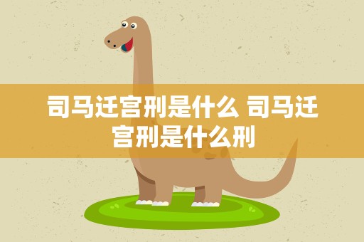 司马迁宫刑是什么 司马迁宫刑是什么刑