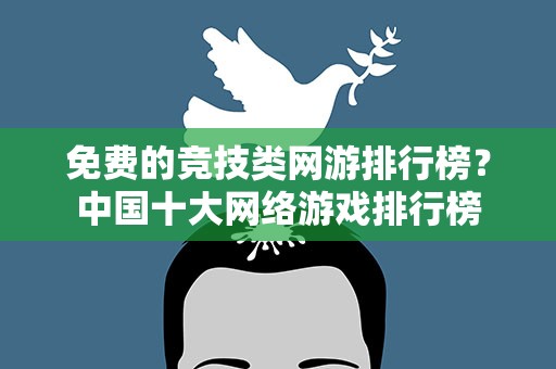 免费的竞技类网游排行榜？中国十大网络游戏排行榜