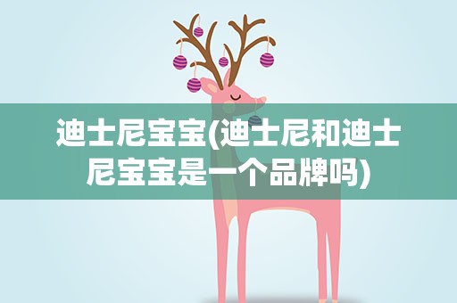 迪士尼宝宝(迪士尼和迪士尼宝宝是一个品牌吗)