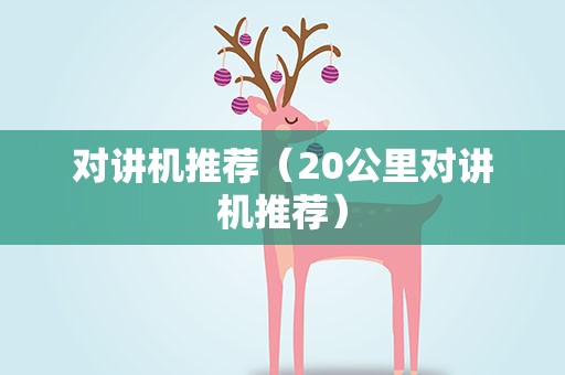 对讲机推荐（20公里对讲机推荐）