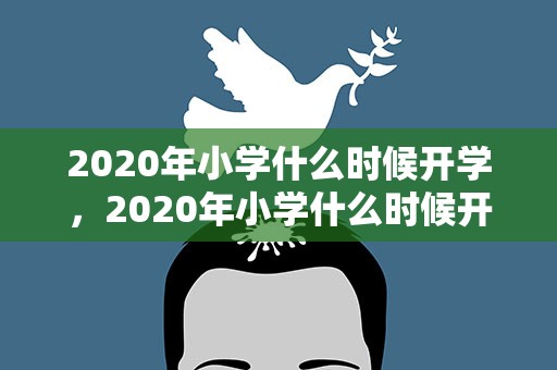 2020年小学什么时候开学，2020年小学什么时候开学的