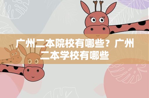 广州二本院校有哪些？广州二本学校有哪些