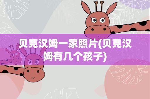 贝克汉姆一家照片(贝克汉姆有几个孩子)