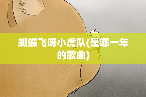 蝴蝶飞呀小虎队(是哪一年的歌曲)