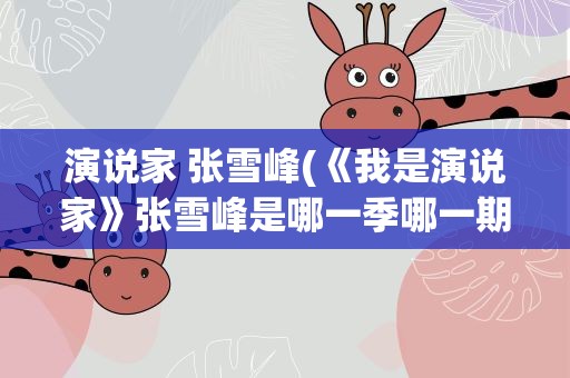 演说家 张雪峰(《我是演说家》张雪峰是哪一季哪一期)