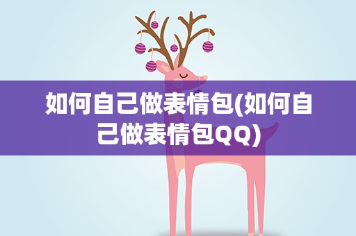 如何自己做表情包(如何自己做表情包QQ)