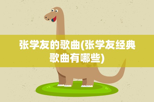 张学友的歌曲(张学友经典歌曲有哪些)
