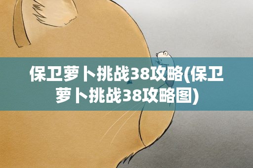 保卫萝卜挑战38攻略(保卫萝卜挑战38攻略图)