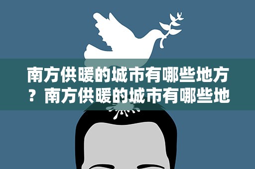 南方供暖的城市有哪些地方？南方供暖的城市有哪些地方呢
