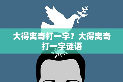大得离奇打一字？大得离奇打一字谜语