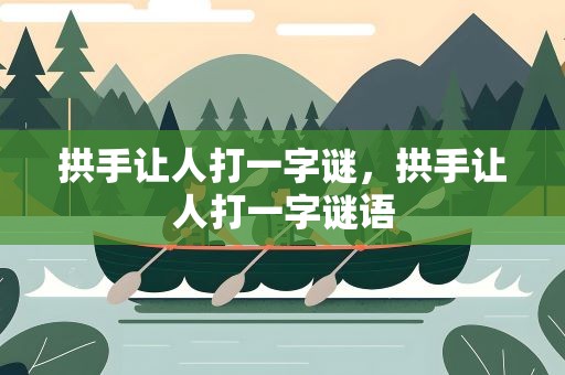 拱手让人打一字谜，拱手让人打一字谜语
