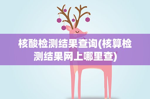 核酸检测结果查询(核算检测结果网上哪里查)