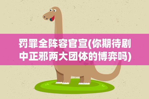 罚罪全阵容官宣(你期待剧中正邪两大团体的博弈吗)