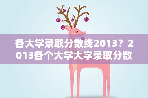 各大学录取分数线2013？2013各个大学大学录取分数线