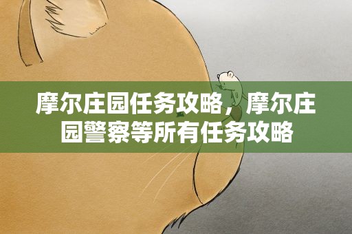 摩尔庄园任务攻略，摩尔庄园警察等所有任务攻略