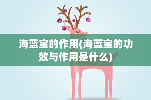 海蓝宝的作用(海蓝宝的功效与作用是什么)