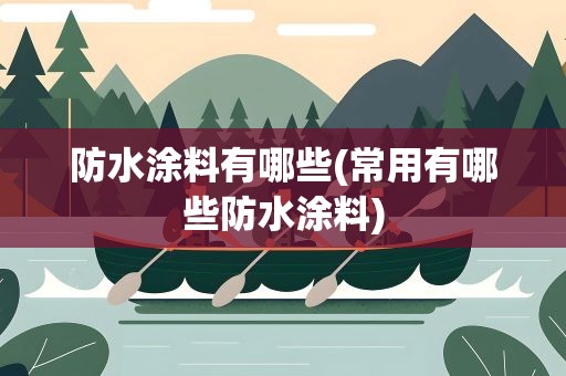 防水涂料有哪些(常用有哪些防水涂料)