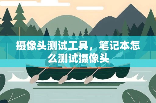 摄像头测试工具，笔记本怎么测试摄像头