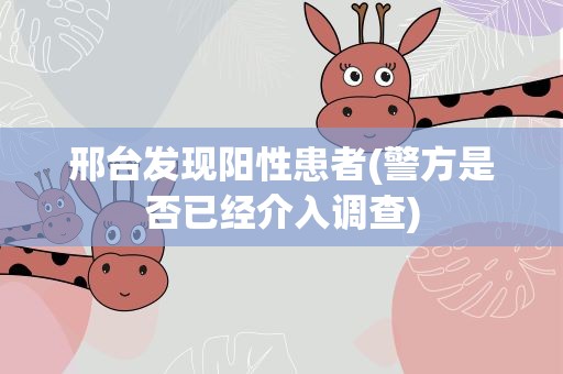 邢台发现阳性患者(警方是否已经介入调查)