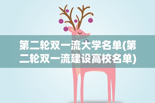 第二轮双一流大学名单(第二轮双一流建设高校名单)