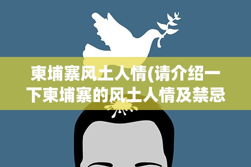 柬埔寨风土人情(请介绍一下柬埔寨的风土人情及禁忌等)