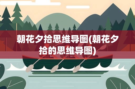 朝花夕拾思维导图(朝花夕拾的思维导图)
