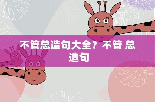 不管总造句大全？不管 总 造句