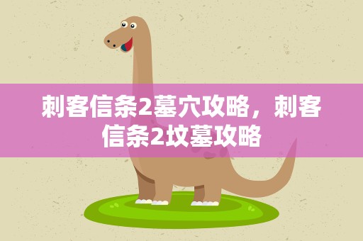 刺客信条2墓穴攻略，刺客信条2坟墓攻略
